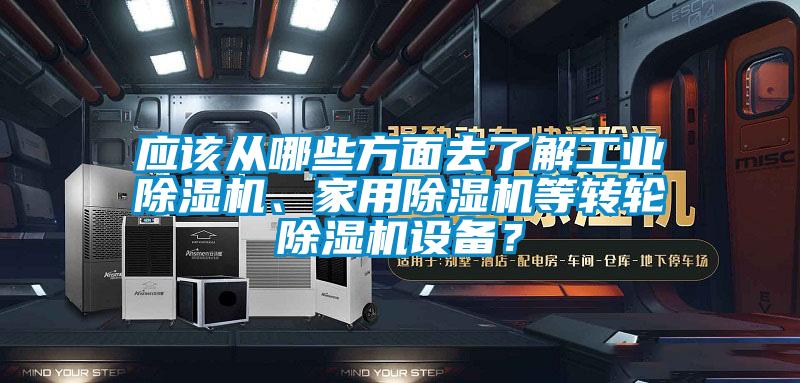 應該從哪些方面去了解工業除濕機、家用除濕機等轉輪除濕機設備？