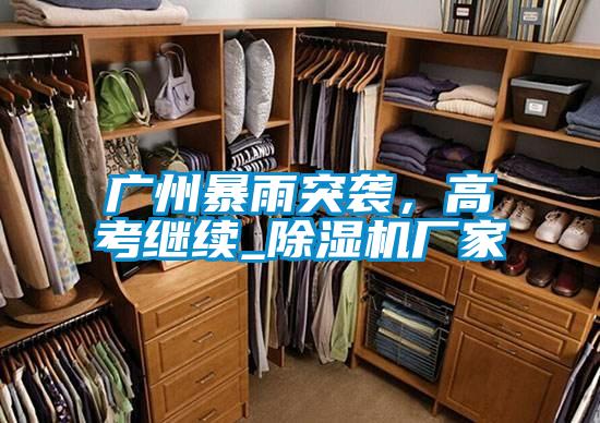 廣州暴雨突襲，高考繼續_除濕機廠家