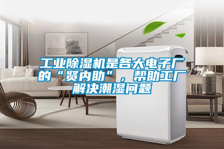 工業除濕機是各大電子廠的“賢內助”，幫助工廠解決潮濕問題