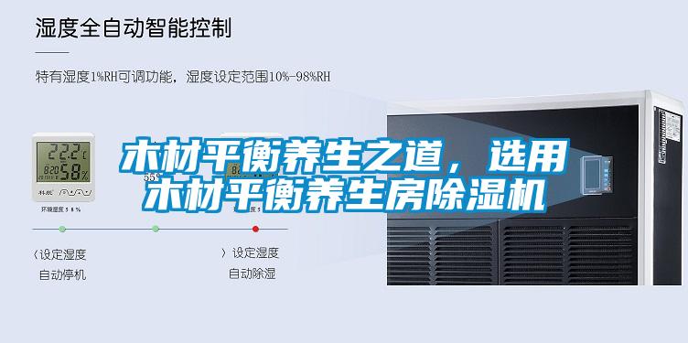 木材平衡養生之道，選用木材平衡養生房除濕機