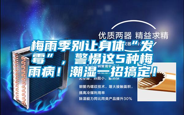 梅雨季別讓身體“發霉”，警惕這5種梅雨??！潮濕一招搞定！