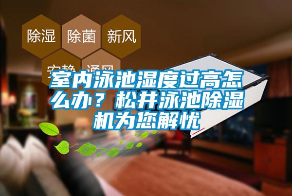 室內泳池濕度過高怎么辦？松井泳池除濕機為您解憂