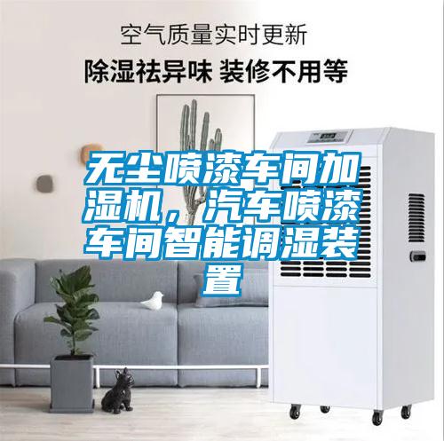 無塵噴漆車間加濕機，汽車噴漆車間智能調濕裝置