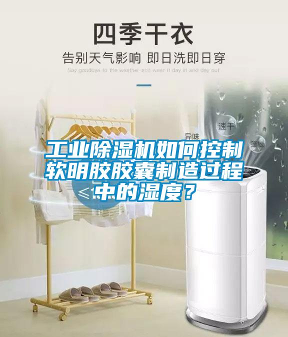 工業除濕機如何控制軟明膠膠囊制造過程中的濕度？