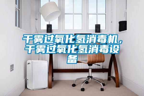 干霧過氧化氫消毒機，干霧過氧化氫消毒設備