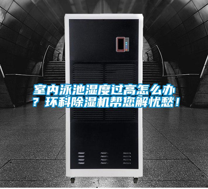 室內泳池濕度過高怎么辦？環科除濕機幫您解憂愁！