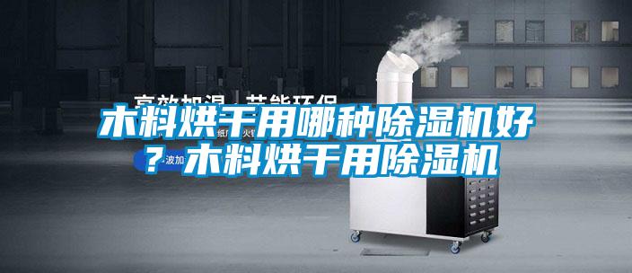 木料烘干用哪種除濕機好？木料烘干用除濕機