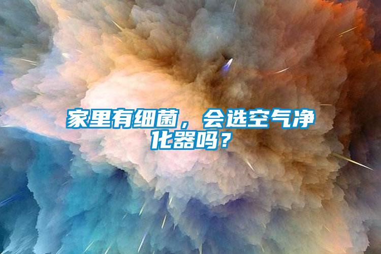 家里有細菌，會選空氣凈化器嗎？