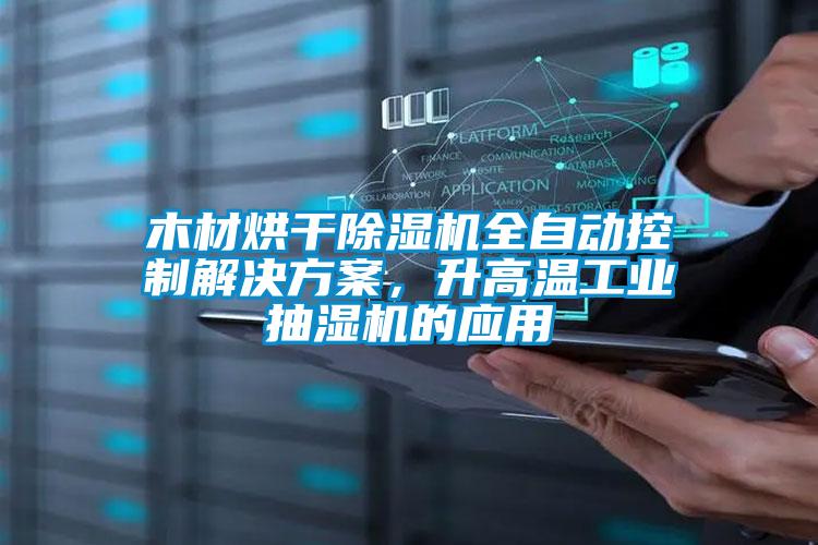 木材烘干除濕機全自動控制解決方案，升高溫工業抽濕機的應用