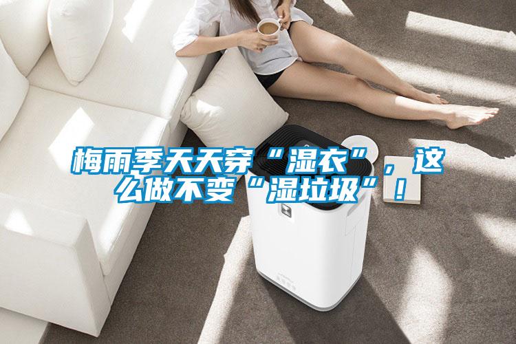 梅雨季天天穿“濕衣”，這么做不變“濕垃圾”！