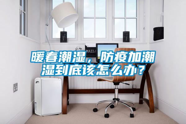 暖春潮濕，防疫加潮濕到底該怎么辦？