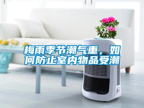 梅雨季節潮氣重，如何防止室內物品受潮