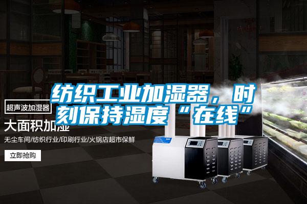 紡織工業加濕器，時刻保持濕度“在線”