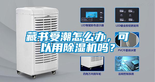 藏書受潮怎么辦，可以用除濕機嗎？