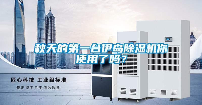 秋天的第一臺伊島除濕機你使用了嗎？