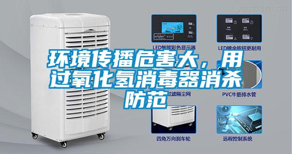 環境傳播危害大，用過氧化氫消毒器消殺防范