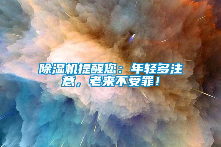 除濕機提醒您：年輕多注意，老來不受罪！