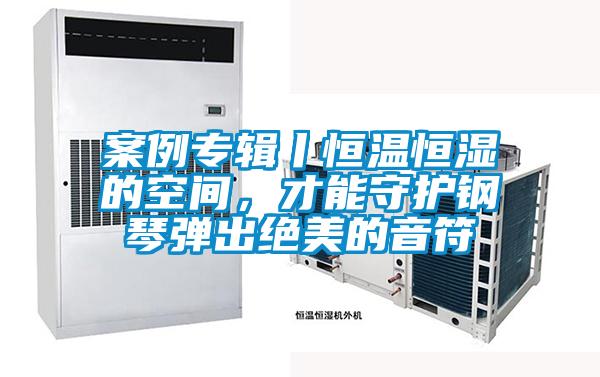 案例專輯丨恒溫恒濕的空間，才能守護鋼琴彈出絕美的音符
