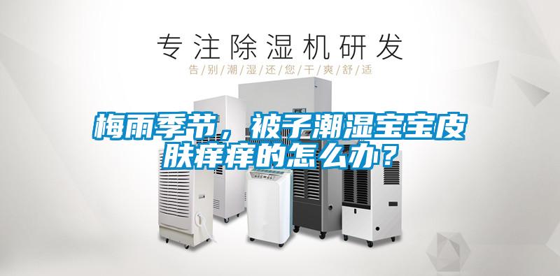 梅雨季節，被子潮濕寶寶皮膚癢癢的怎么辦？