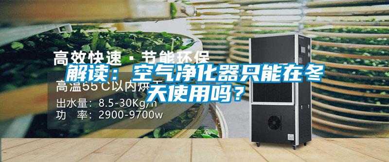 解讀：空氣凈化器只能在冬天使用嗎？
