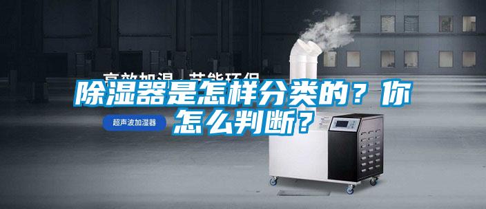除濕器是怎樣分類的？你怎么判斷？