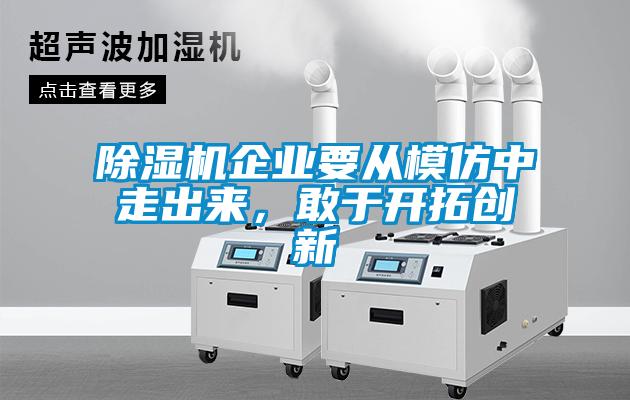 除濕機企業要從模仿中走出來，敢于開拓創新