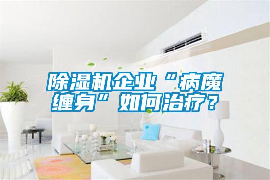 除濕機企業“病魔纏身”如何治療？