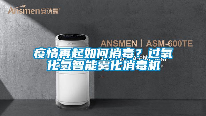 疫情再起如何消毒？過氧化氫智能霧化消毒機