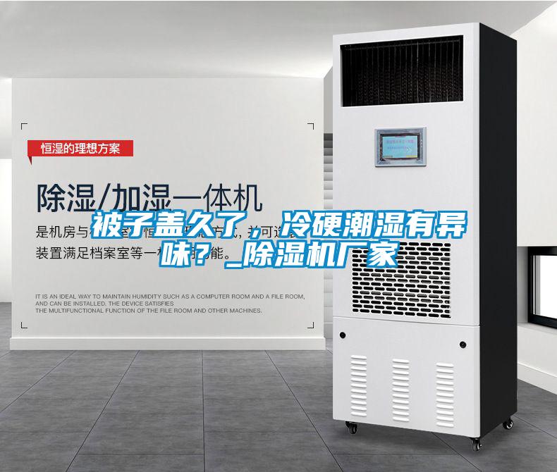 被子蓋久了，冷硬潮濕有異味？_除濕機廠家