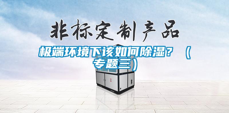 極端環境下該如何除濕？（專題三）