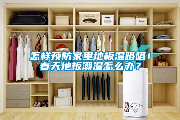 怎樣預防家里地板濕嗒嗒！春天地板潮濕怎么辦？