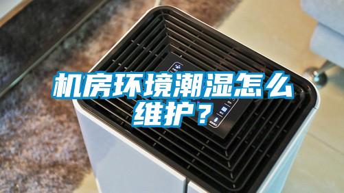 機房環境潮濕怎么維護？
