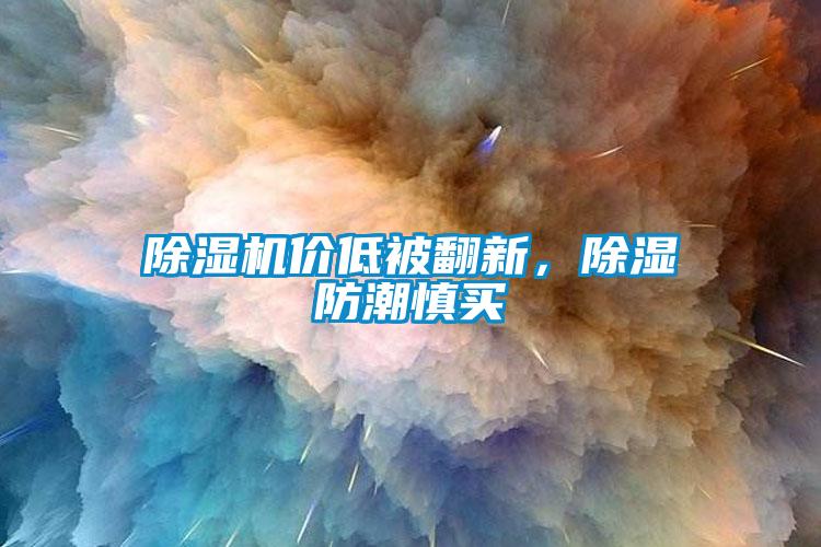 除濕機價低被翻新，除濕防潮慎買