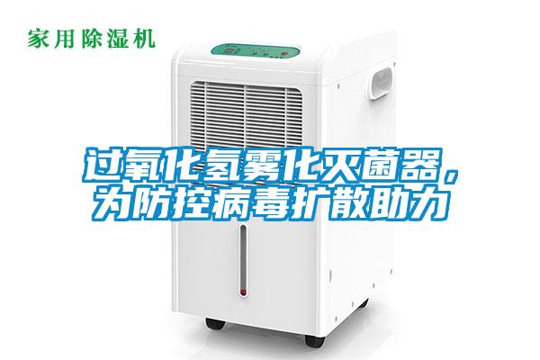 過氧化氫霧化滅菌器，為防控病毒擴散助力