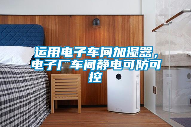 運用電子車間加濕器，電子廠車間靜電可防可控
