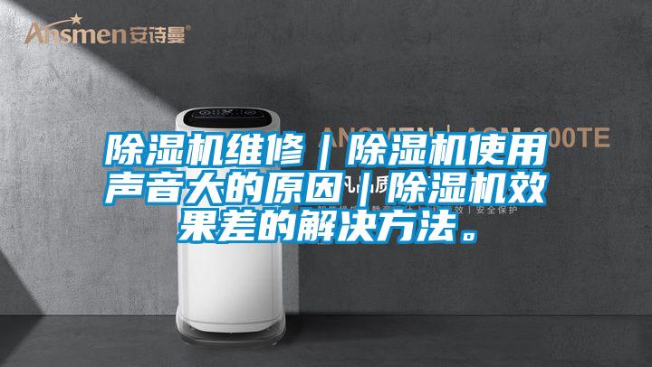 除濕機維修｜除濕機使用聲音大的原因｜除濕機效果差的解決方法。