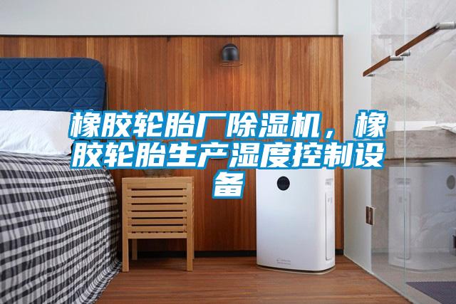 橡膠輪胎廠除濕機，橡膠輪胎生產濕度控制設備