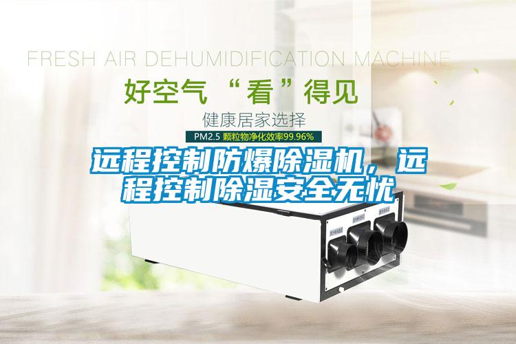 遠程控制防爆除濕機，遠程控制除濕安全無憂