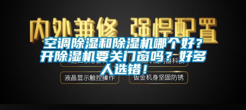 空調除濕和除濕機哪個好？開除濕機要關門窗嗎？好多人選錯！