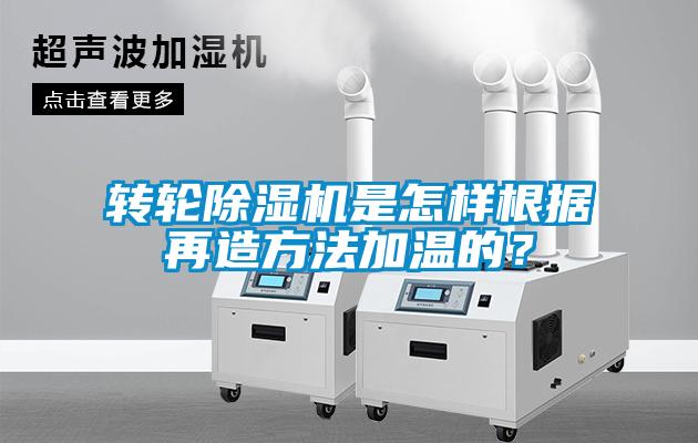 轉輪除濕機是怎樣根據再造方法加溫的？