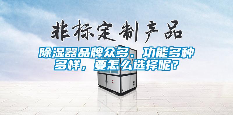 除濕器品牌眾多、功能多種多樣，要怎么選擇呢？