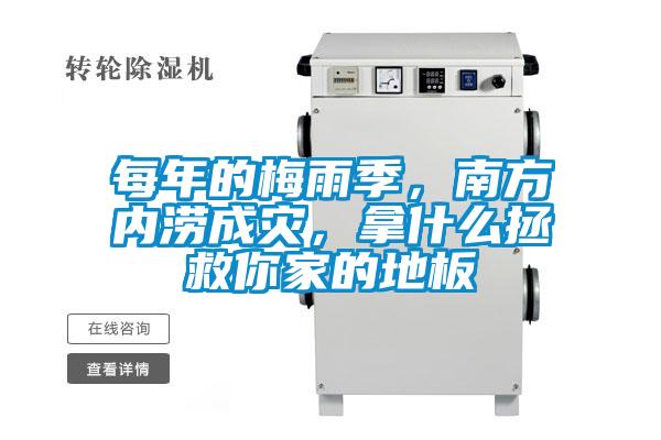 每年的梅雨季，南方內澇成災，拿什么拯救你家的地板