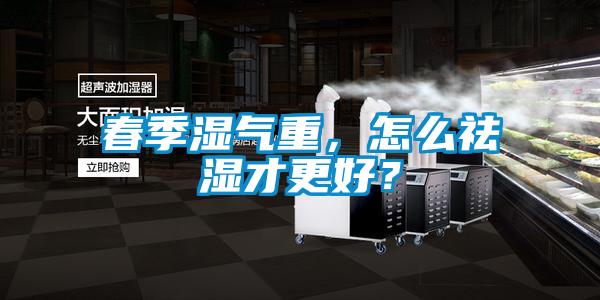 春季濕氣重，怎么祛濕才更好？