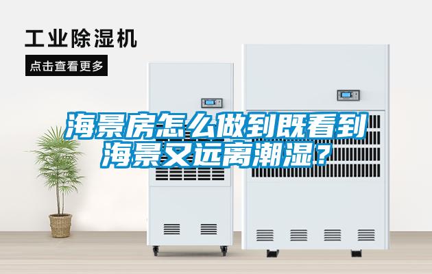 海景房怎么做到既看到海景又遠離潮濕？