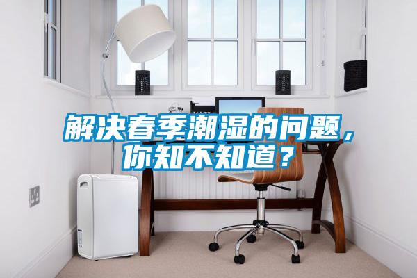 解決春季潮濕的問題，你知不知道？