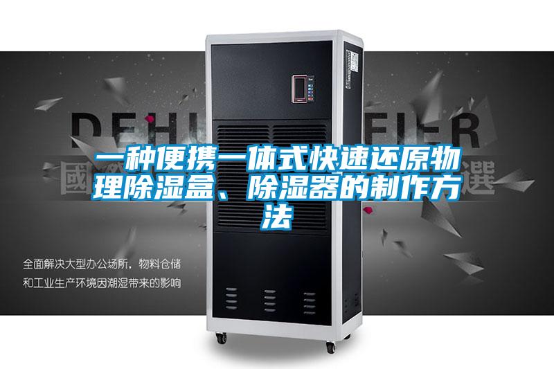 一種便攜一體式快速還原物理除濕盒、除濕器的制作方法