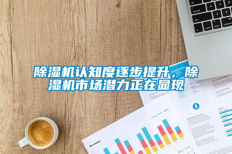 除濕機認知度逐步提升，除濕機市場潛力正在顯現