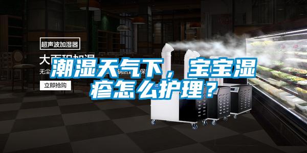 潮濕天氣下，寶寶濕疹怎么護理？