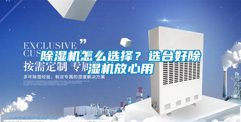 除濕機怎么選擇？選臺好除濕機放心用