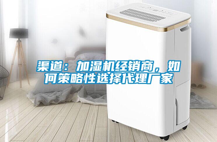 渠道：加濕機經銷商，如何策略性選擇代理廠家